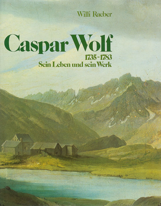 Caspar Wolf, 1735–1783. Sein Leben und sein Werk. Caspar Wolf, 1735–1783. Sein Leben und sein Werk.