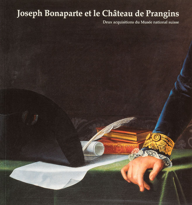 Joseph Bonaparte et le Château de Prangins. Deux acquisitions du Musée national suisse Joseph Bonaparte et le Château de Prangins