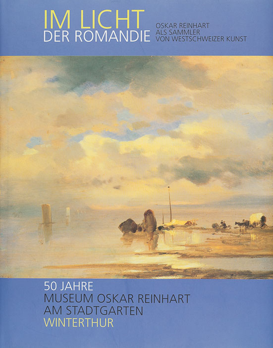 Im Licht der Romandie. Oskar Reinhart als Sammler von Westschweizer Kunst Im Licht der Romandie