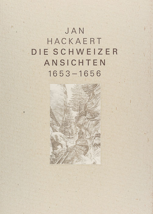 Jan Hackaert. Die Schweizer Ansichten 1653–1656 Zeichnungen eines niederländischen Malers als frühe Dokumente der Alpenlandschaft Jan Hackaert. Die Schweizer Ansichten