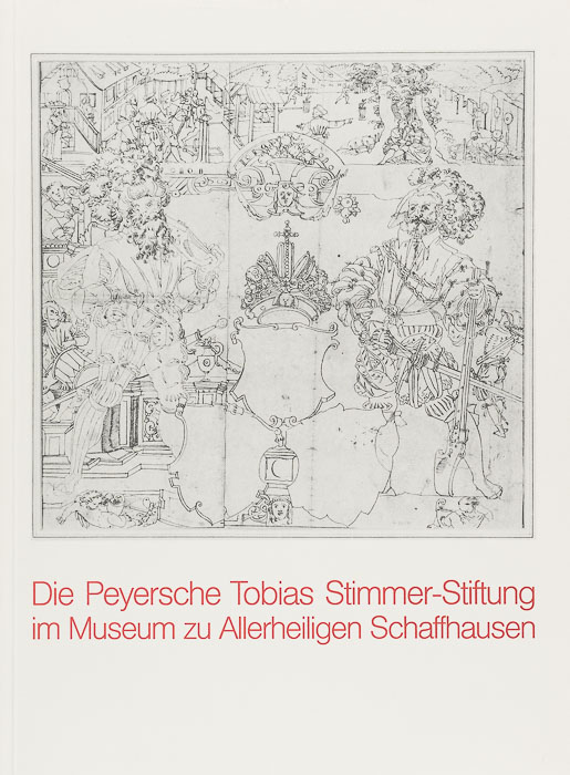 Die Peyersche Tobias Stimmer-Stiftung im Museum zu Allerheiligen Schaffhausen Die Peyersche Tobias Stimmer-Stiftung im Museum